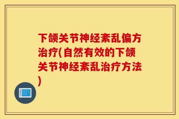 下颌关节神经紊乱偏方治疗(自然有效的下颌关节神经紊乱治疗方法)