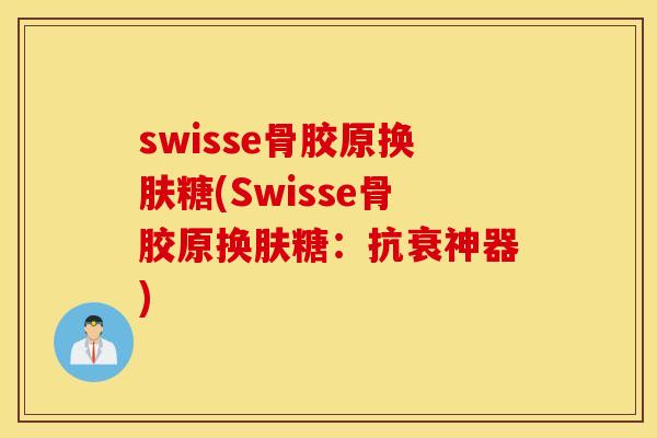 swisse骨胶原换肤糖(Swisse骨胶原换肤糖：抗衰神器)