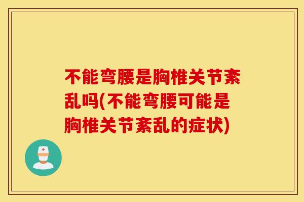 不能弯腰是胸椎关节紊乱吗(不能弯腰可能是胸椎关节紊乱的症状)