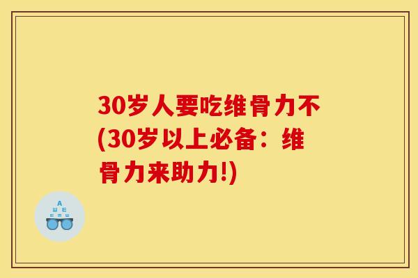 30岁人要吃维骨力不(30岁以上必备：维骨力来助力!)