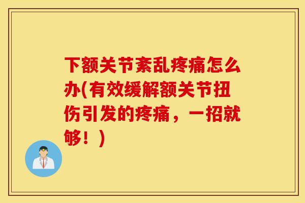 下额关节紊乱疼痛怎么办(有效缓解额关节扭伤引发的疼痛，一招就够！)