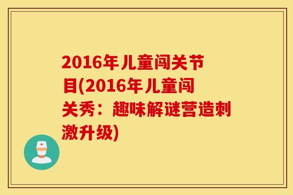 2016年儿童闯关节目(2016年儿童闯关秀：趣味解谜营造刺激升级)