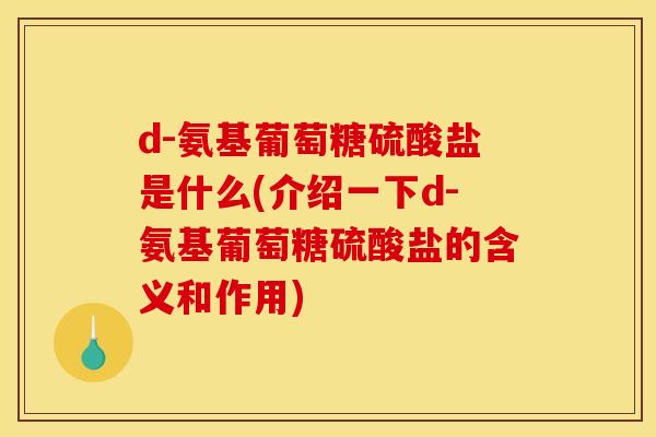 d-氨基葡萄糖硫酸盐是什么(介绍一下d-氨基葡萄糖硫酸盐的含义和作用) d-氨基葡萄糖硫酸盐是什么(介绍一下d-氨基葡萄糖硫酸盐的含义和作用)