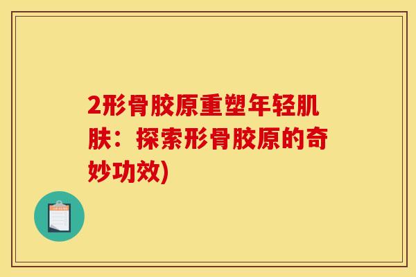 2形骨胶原重塑年轻肌肤：探索形骨胶原的奇妙功效)