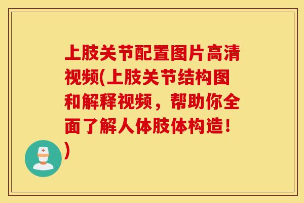 上肢关节配置图片高清视频(上肢关节结构图和解释视频，帮助你全面了解人体肢体构造！)