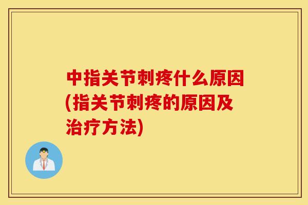 中指关节刺疼什么原因(指关节刺疼的原因及治疗方法)