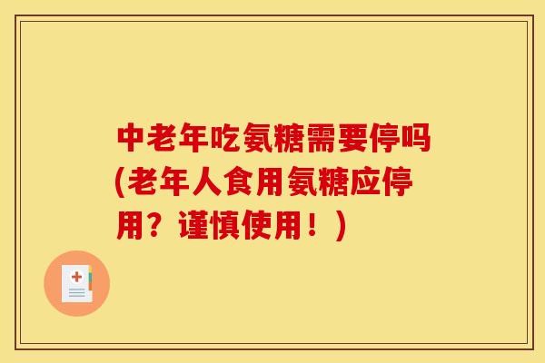 中老年吃氨糖需要停吗(老年人食用氨糖应停用？谨慎使用！)