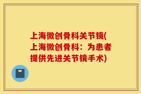 上海微创骨科关节镜(上海微创骨科：为患者提供先进关节镜手术)