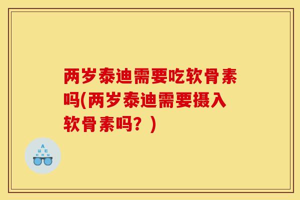 两岁泰迪需要吃软骨素吗(两岁泰迪需要摄入软骨素吗？)