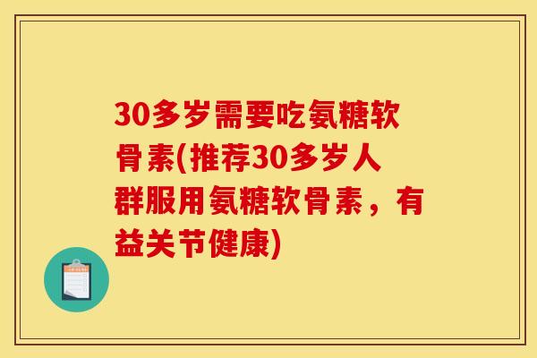 30多岁需要吃氨糖软骨素(推荐30多岁人群服用氨糖软骨素，有益关节健康)