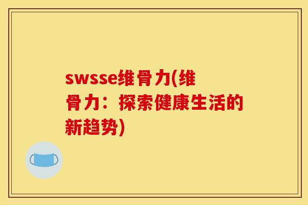 swsse维骨力(维骨力：探索健康生活的新趋势)