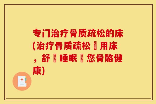 专门治疗骨质疏松的床(治疗骨质疏松專用床，舒適睡眠護您骨骼健康)