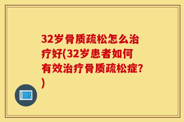 32岁骨质疏松怎么治疗好(32岁患者如何有效治疗骨质疏松症？)
