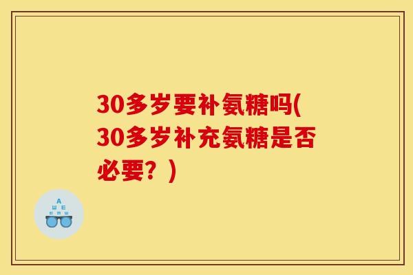 30多岁要补氨糖吗(30多岁补充氨糖是否必要？)