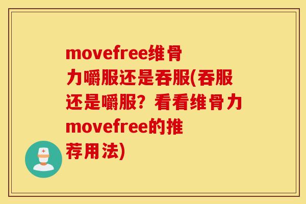 movefree维骨力嚼服还是吞服(吞服还是嚼服？看看维骨力movefree的推荐用法)