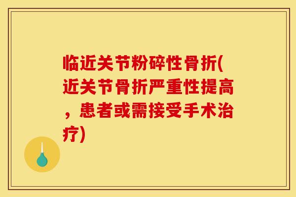 临近关节粉碎性骨折(近关节骨折严重性提高，患者或需接受手术治疗)