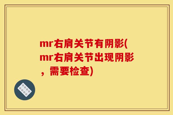 mr右肩关节有阴影(mr右肩关节出现阴影，需要检查)