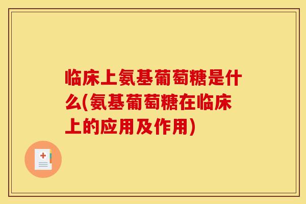 临床上氨基葡萄糖是什么(氨基葡萄糖在临床上的应用及作用)