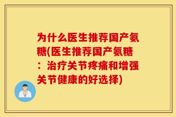 为什么医生推荐国产氨糖(医生推荐国产氨糖：治疗关节疼痛和增强关节健康的好选择)