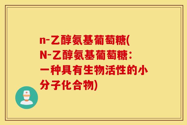 n-乙醇氨基葡萄糖(N-乙醇氨基葡萄糖：一种具有生物活性的小分子化合物)