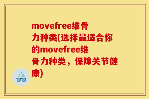 movefree维骨力种类(选择最适合你的movefree维骨力种类，保障关节健康)