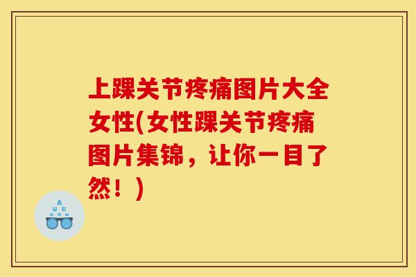 上踝关节疼痛图片大全女性(女性踝关节疼痛图片集锦，让你一目了然！)