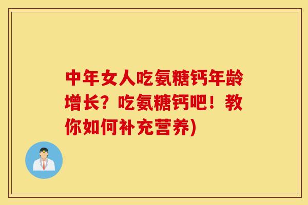 中年女人吃氨糖钙年龄增长？吃氨糖钙吧！教你如何补充营养)
