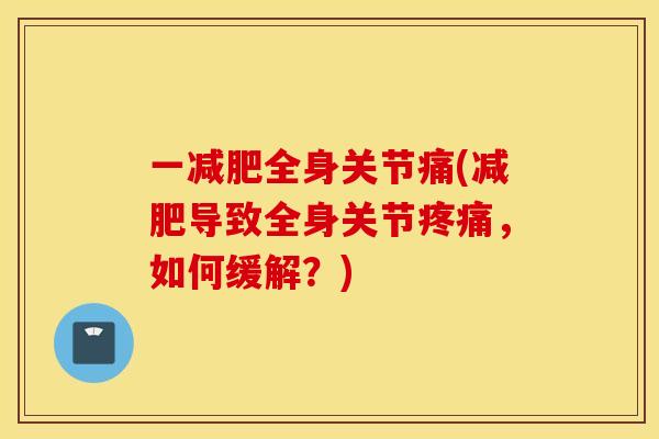 一减肥全身关节痛(减肥导致全身关节疼痛，如何缓解？)