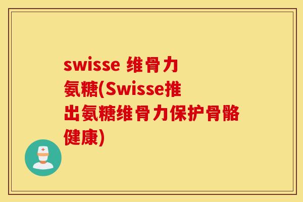 swisse 维骨力氨糖(Swisse推出氨糖维骨力保护骨骼健康) swisse 维骨力氨糖(Swisse推出氨糖维骨力保护骨骼健康)