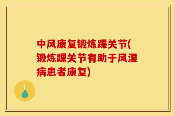中风康复锻炼踝关节(锻炼踝关节有助于风湿病患者康复) 中风康复锻炼踝关节(锻炼踝关节有助于风湿病患者康复)