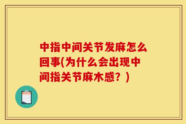 中指中间关节发麻怎么回事(为什么会出现中间指关节麻木感？)