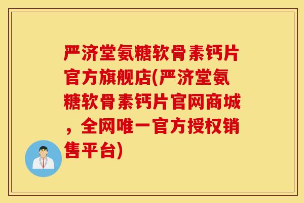 严济堂氨糖软骨素钙片官方旗舰店(严济堂氨糖软骨素钙片官网商城，全网唯一官方授权销售平台)