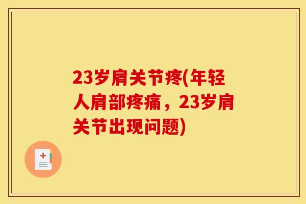 23岁肩关节疼(年轻人肩部疼痛，23岁肩关节出现问题)