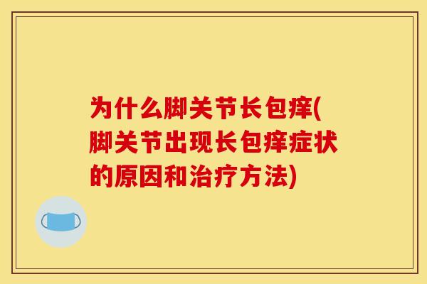 为什么脚关节长包痒(脚关节出现长包痒症状的原因和治疗方法)