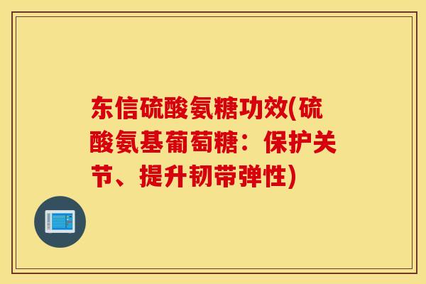 东信硫酸氨糖功效(硫酸氨基葡萄糖:保护关节、提升韧带弹性) 东信硫酸氨糖功效(硫酸氨基葡萄糖:保护关节、提升韧带弹性)