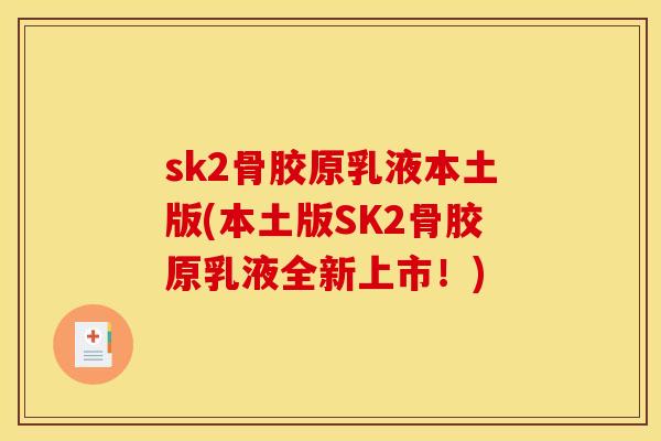 sk2骨胶原乳液本土版(本土版SK2骨胶原乳液全新上市！)