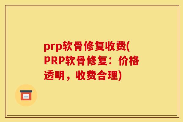 prp软骨修复收费(PRP软骨修复：价格透明，收费合理)