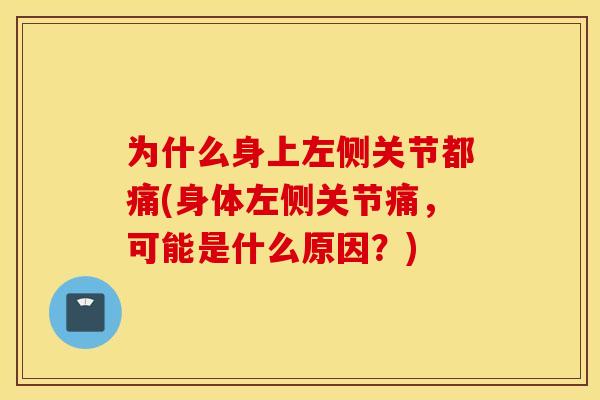 为什么身上左侧关节都痛(身体左侧关节痛，可能是什么原因？)