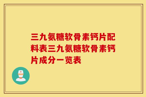 三九氨糖软骨素钙片配料表三九氨糖软骨素钙片成分一览表