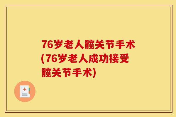 76岁老人髋关节手术(76岁老人成功接受髋关节手术)