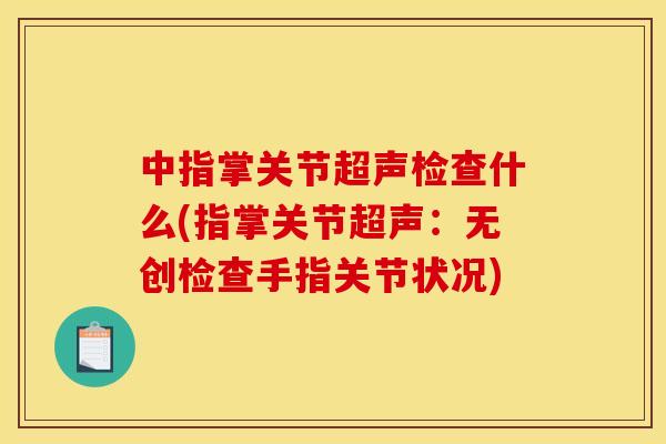 中指掌关节超声检查什么(指掌关节超声：无创检查手指关节状况)