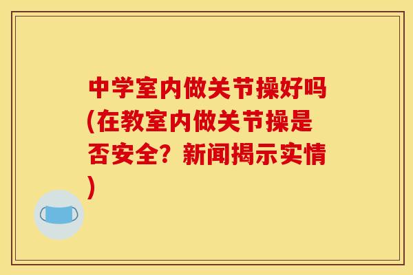 中学室内做关节操好吗(在教室内做关节操是否安全？新闻揭示实情)