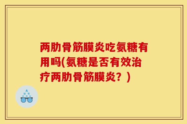 两肋骨筋膜炎吃氨糖有用吗(氨糖是否有效治疗两肋骨筋膜炎？)