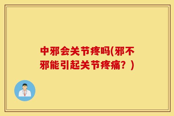 中邪会关节疼吗(邪不邪能引起关节疼痛？)