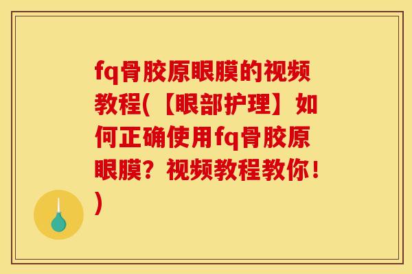 fq骨胶原眼膜的视频教程(【眼部护理】如何正确使用fq骨胶原眼膜？视频教程教你！)