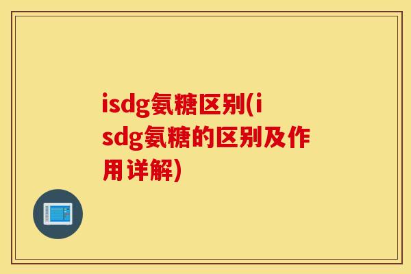 isdg氨糖区别(isdg氨糖的区别及作用详解)