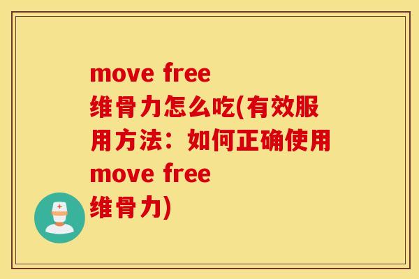 move free 维骨力怎么吃(有效服用方法：如何正确使用move free 维骨力)