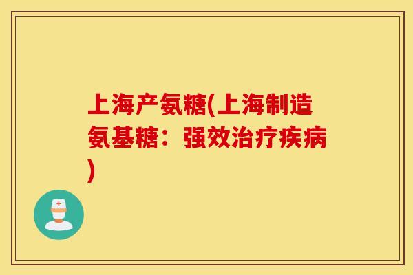 上海产氨糖(上海制造氨基糖：强效治疗疾病)