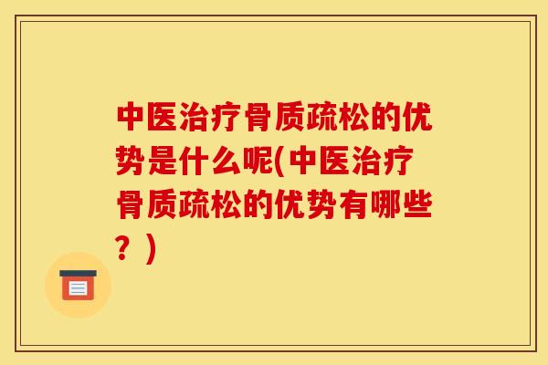 中医治疗骨质疏松的优势是什么呢(中医治疗骨质疏松的优势有哪些？)