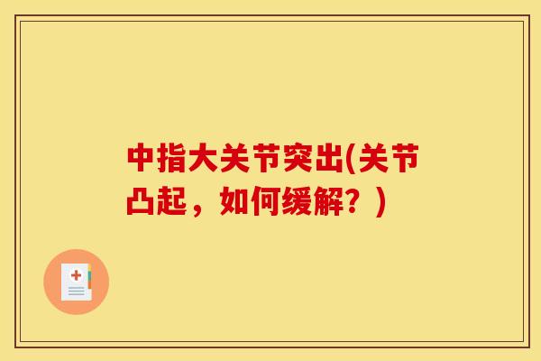 中指大关节突出(关节凸起，如何缓解？)